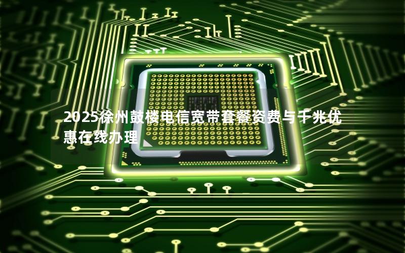 2025徐州鼓楼电信宽带套餐资费与千兆优惠在线办理