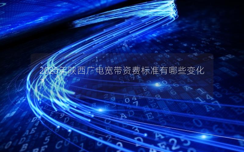 2025年陕西广电宽带资费标准有哪些变化？