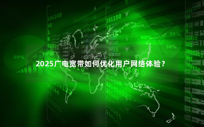 2025广电宽带如何优化用户网络体验？