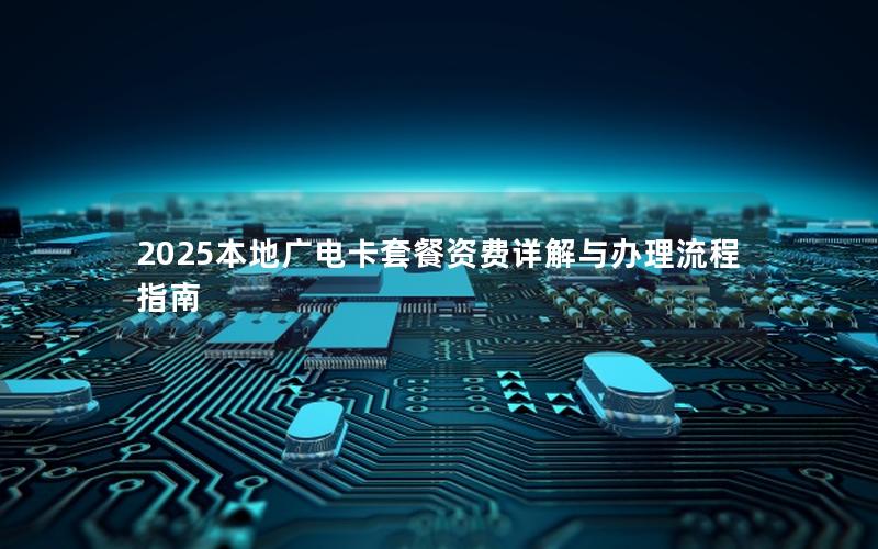 2025本地广电卡套餐资费详解与办理流程指南