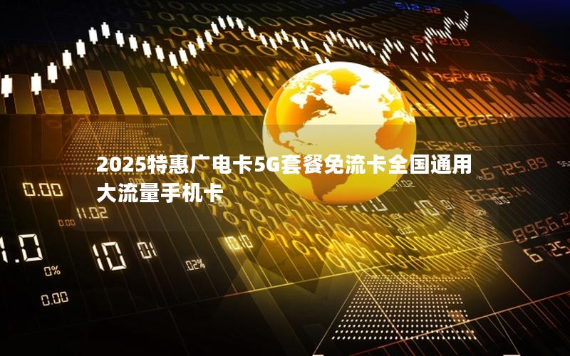 2025特惠广电卡5G套餐免流卡全国通用大流量手机卡