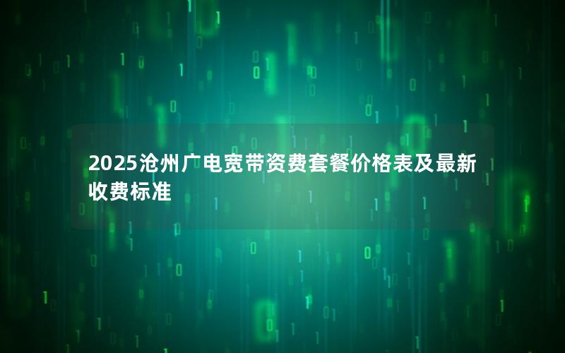 2025沧州广电宽带资费套餐价格表及最新收费标准