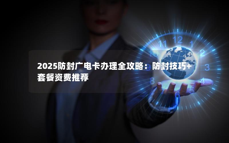 2025防封广电卡办理全攻略：防封技巧+套餐资费推荐