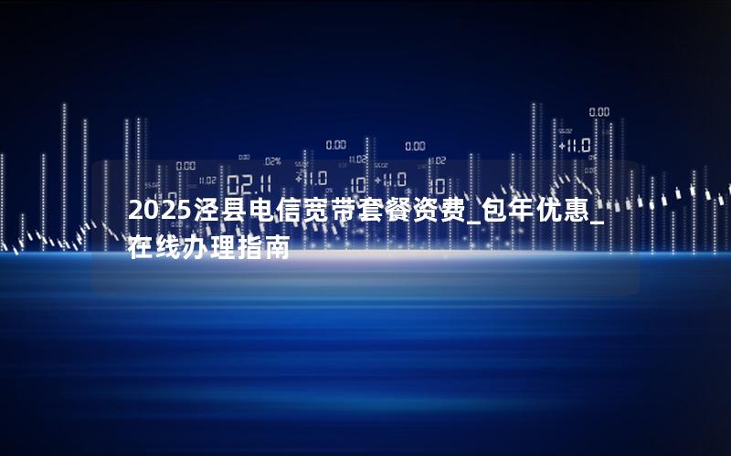 2025泾县电信宽带套餐资费_包年优惠_在线办理指南