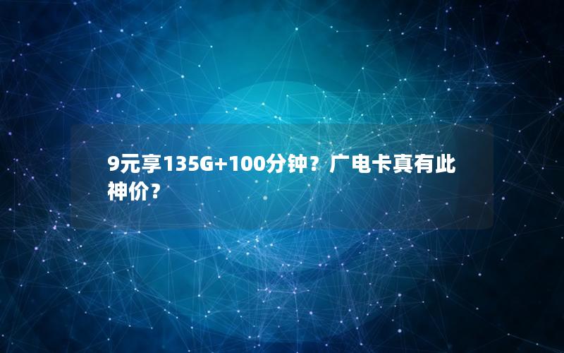 9元享135G+100分钟？广电卡真有此神价？