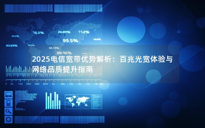 2025电信宽带优势解析：百兆光宽体验与网络品质提升指南