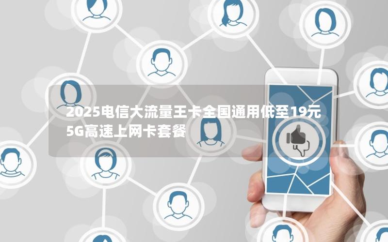 2025电信大流量王卡全国通用低至19元5G高速上网卡套餐