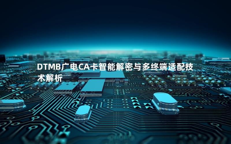 DTMB广电CA卡智能解密与多终端适配技术解析
