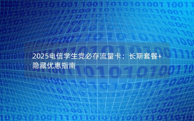 2025电信学生党必存流量卡：长期套餐+隐藏优惠指南