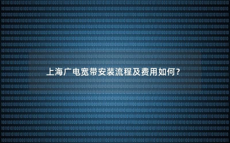 上海广电宽带安装流程及费用如何？