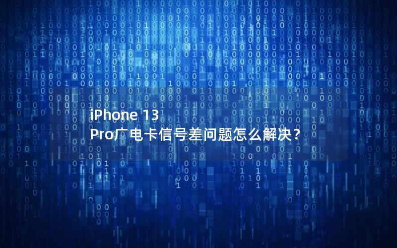 iPhone 13 Pro广电卡信号差问题怎么解决？