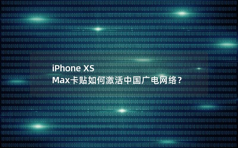 iPhone XS Max卡贴如何激活中国广电网络？