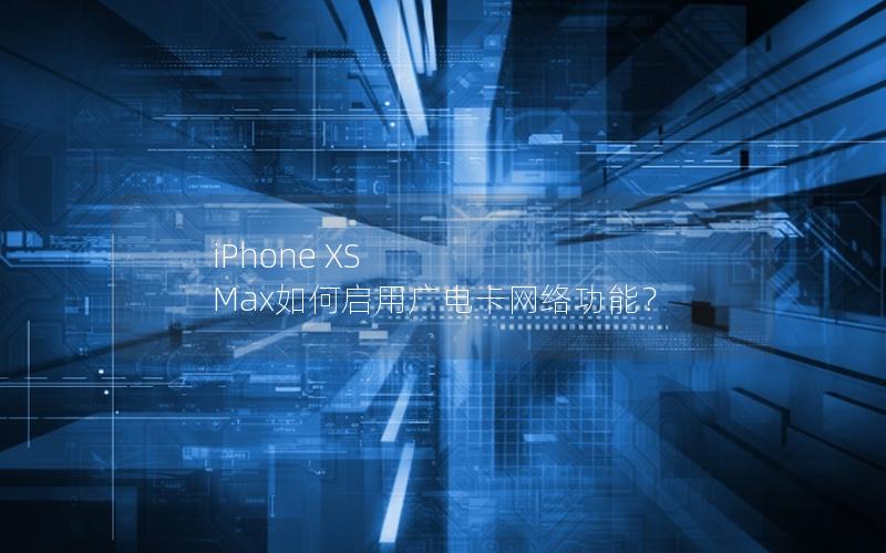 iPhone XS Max如何启用广电卡网络功能？