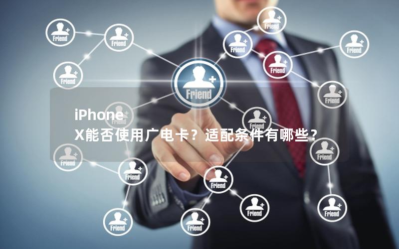 iPhone X能否使用广电卡？适配条件有哪些？