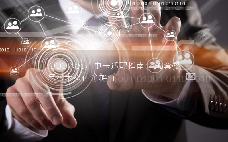 iQOO Neo广电卡适配指南：5G套餐与双卡双待全解析