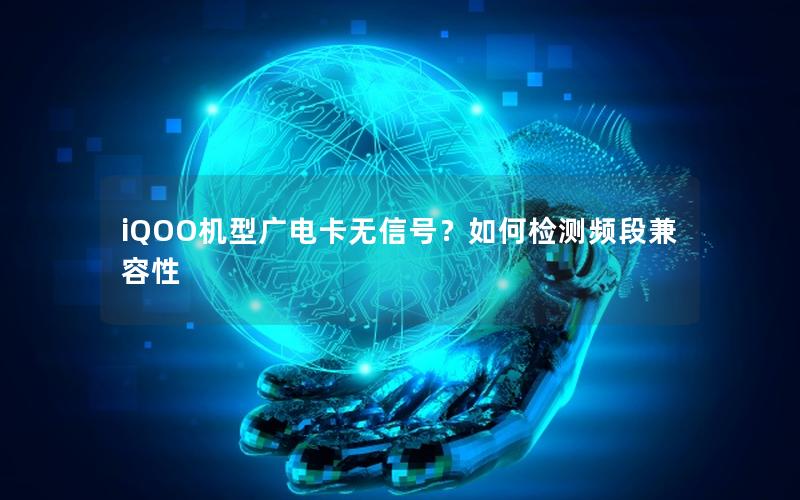 iQOO机型广电卡无信号？如何检测频段兼容性