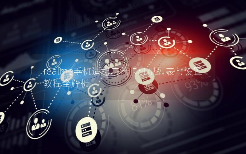 realme手机适配广电卡机型列表与设置教程全解析