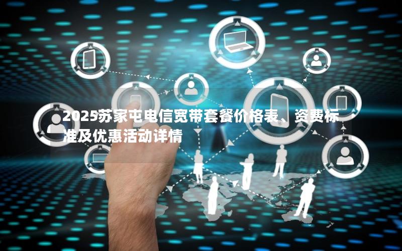 2025苏家屯电信宽带套餐价格表、资费标准及优惠活动详情