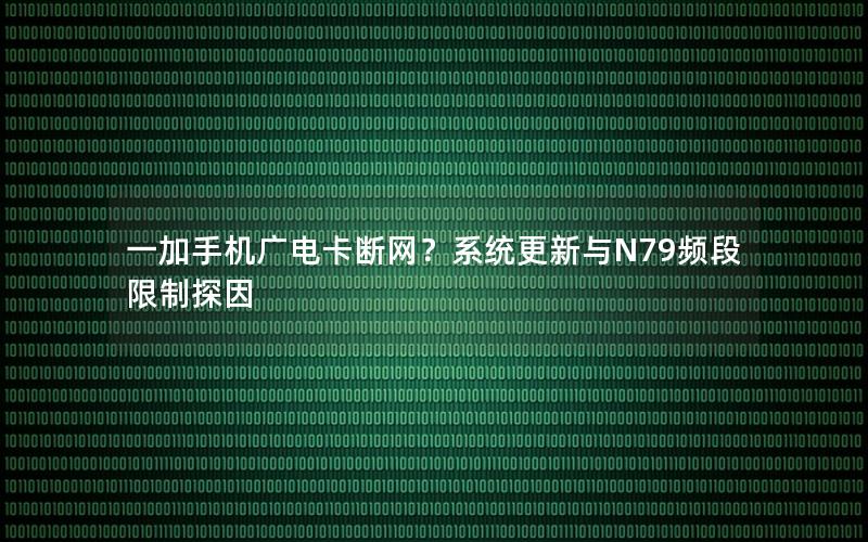 一加手机广电卡断网？系统更新与N79频段限制探因