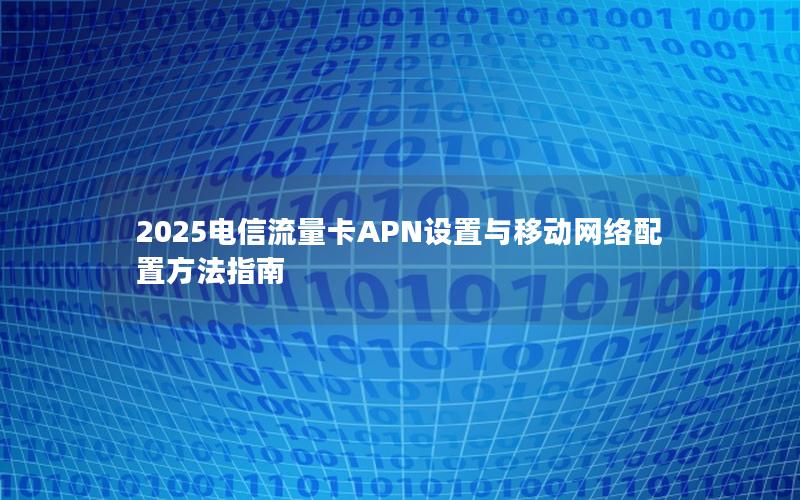2025电信流量卡APN设置与移动网络配置方法指南
