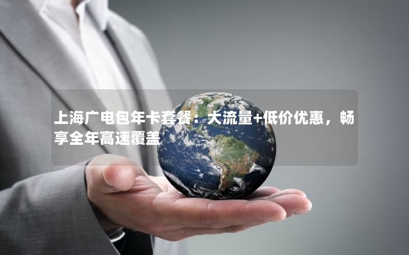 上海广电包年卡套餐：大流量+低价优惠，畅享全年高速覆盖