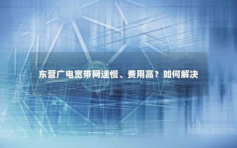 东营广电宽带网速慢、费用高？如何解决