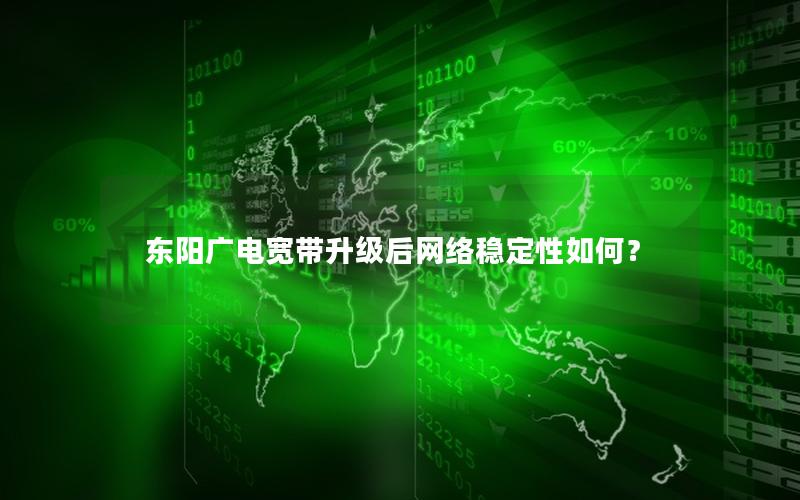 东阳广电宽带升级后网络稳定性如何？