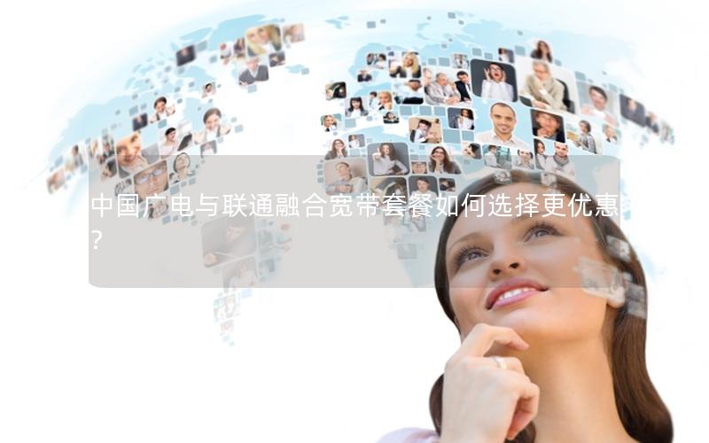 中国广电与联通融合宽带套餐如何选择更优惠？