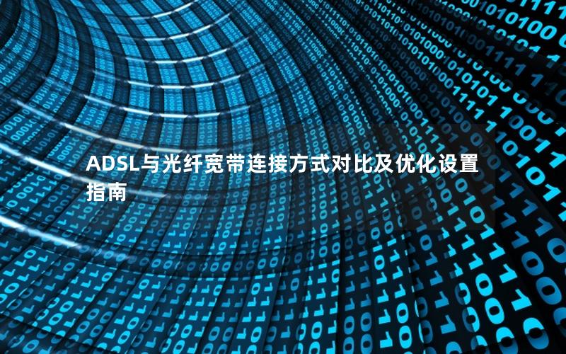 ADSL与光纤宽带连接方式对比及优化设置指南