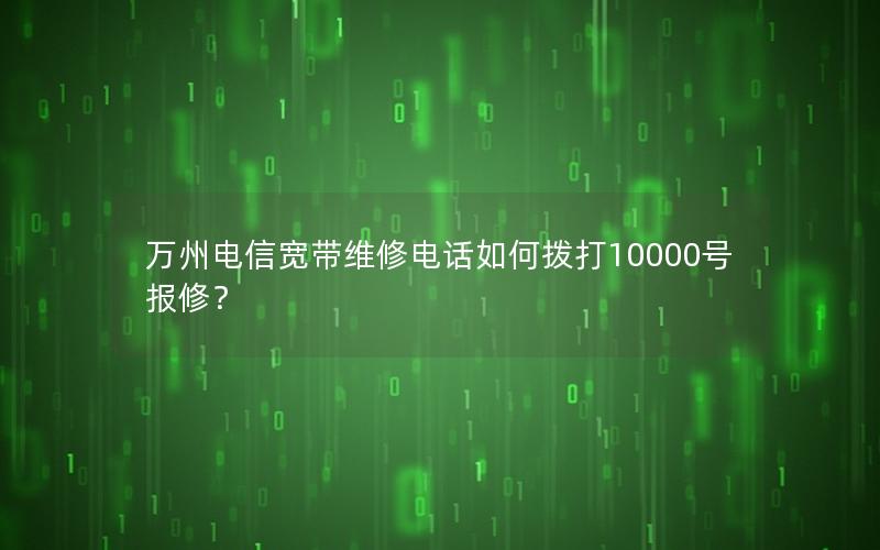万州电信宽带维修电话如何拨打10000号报修？