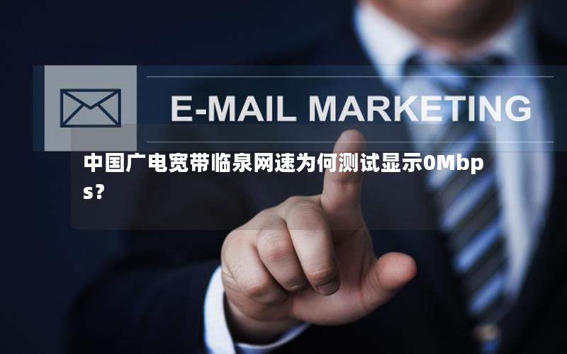 中国广电宽带临泉网速为何测试显示0Mbps？
