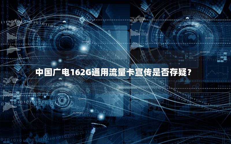 中国广电162G通用流量卡宣传是否存疑？