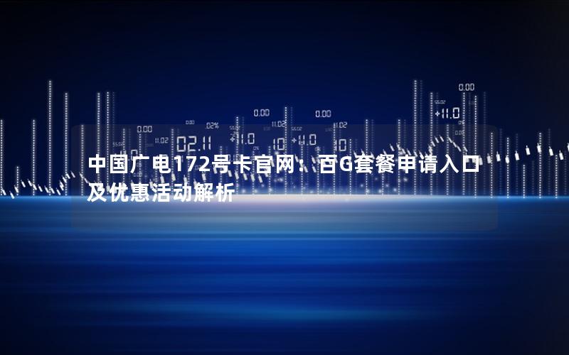 中国广电172号卡官网：百G套餐申请入口及优惠活动解析