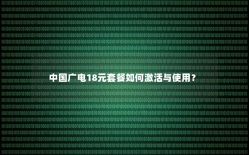 中国广电18元套餐如何激活与使用？