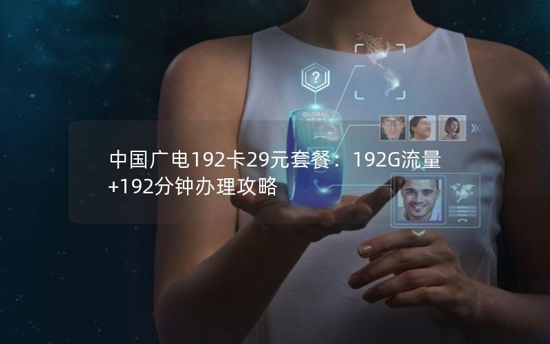中国广电192卡29元套餐：192G流量+192分钟办理攻略