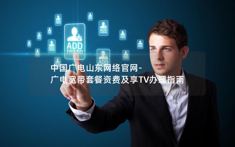 中国广电山东网络官网-广电宽带套餐资费及享TV办理指南