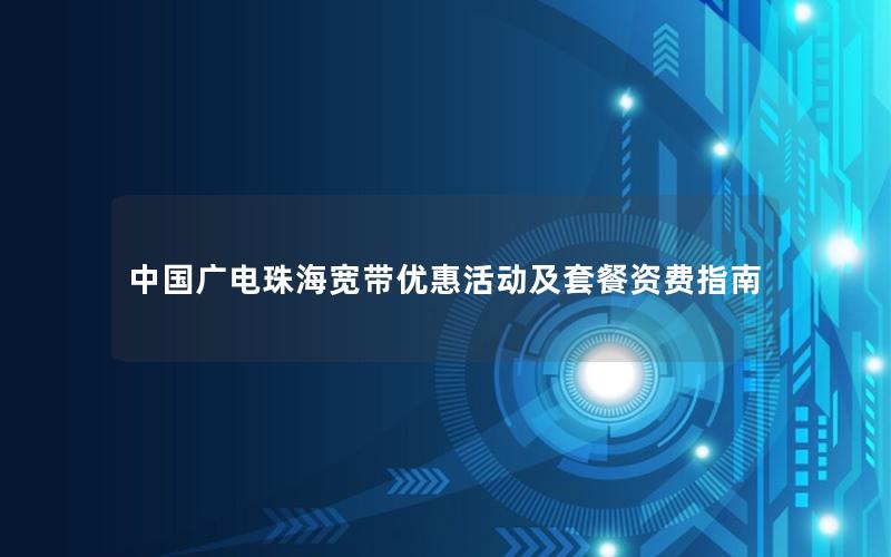 中国广电珠海宽带优惠活动及套餐资费指南