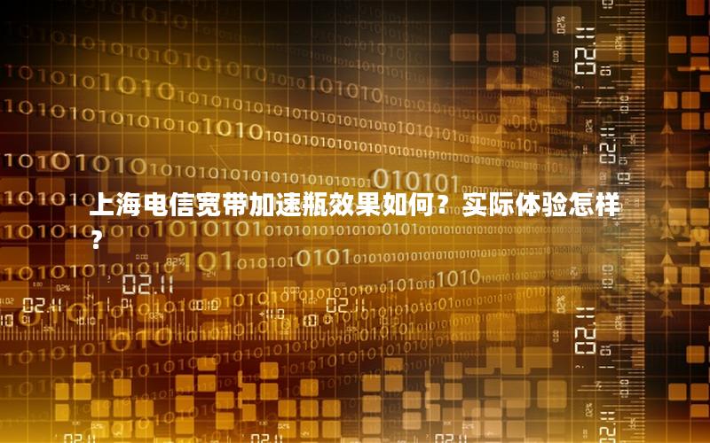 上海电信宽带加速瓶效果如何？实际体验怎样？