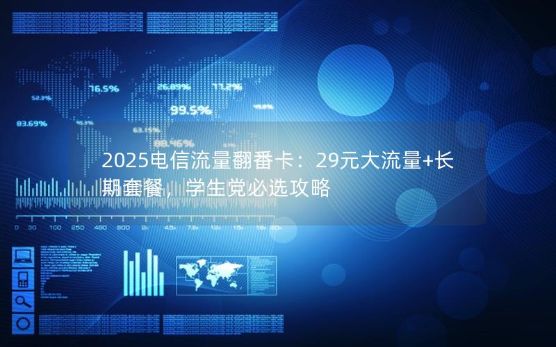 2025电信流量翻番卡：29元大流量+长期套餐，学生党必选攻略