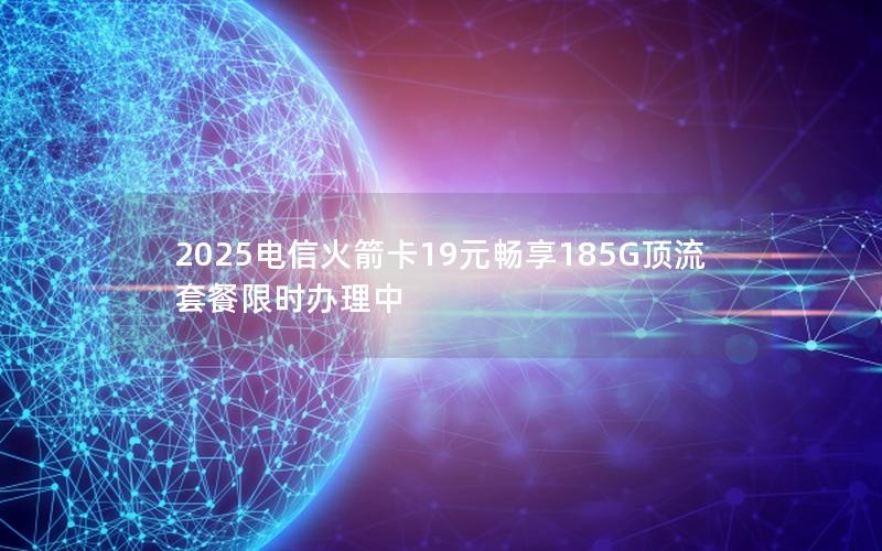 2025电信火箭卡19元畅享185G顶流套餐限时办理中