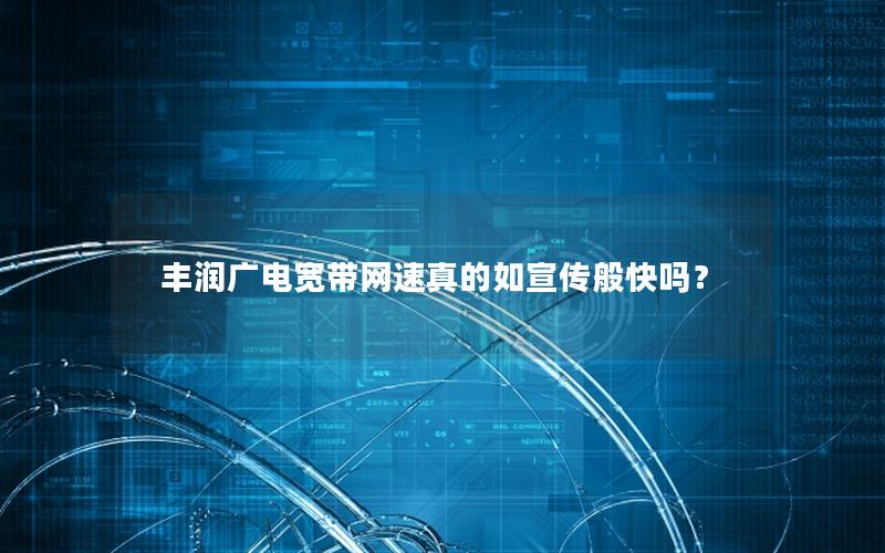 丰润广电宽带网速真的如宣传般快吗？