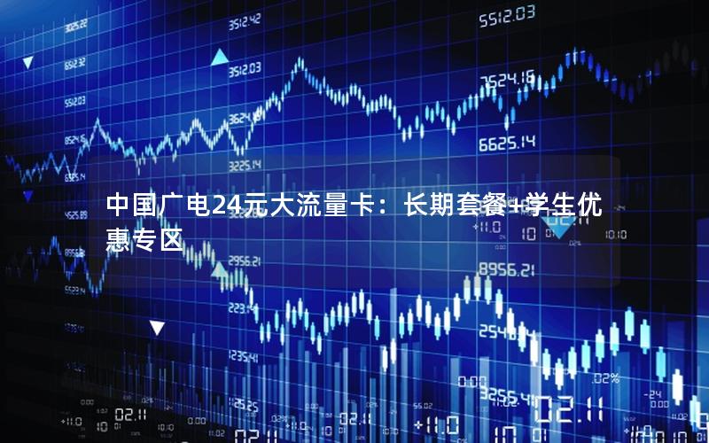 中国广电24元大流量卡：长期套餐+学生优惠专区