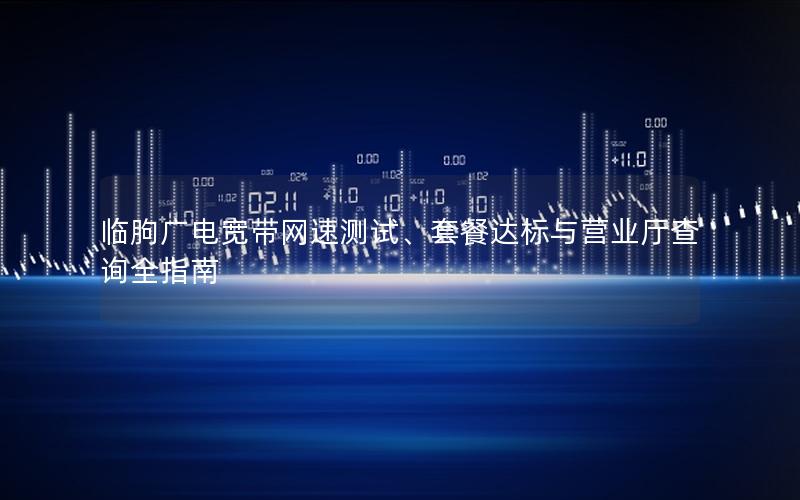 临朐广电宽带网速测试、套餐达标与营业厅查询全指南
