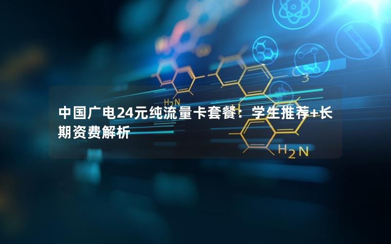 中国广电24元纯流量卡套餐：学生推荐+长期资费解析
