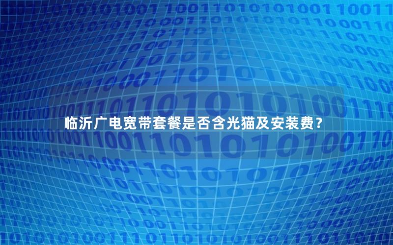 临沂广电宽带套餐是否含光猫及安装费？