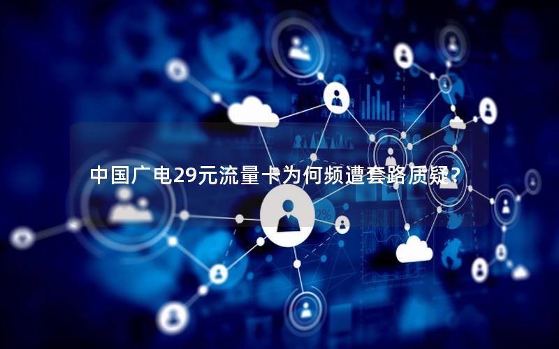中国广电29元流量卡为何频遭套路质疑？