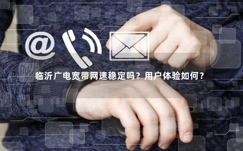 临沂广电宽带网速稳定吗？用户体验如何？