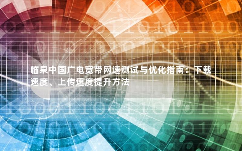 临泉中国广电宽带网速测试与优化指南：下载速度、上传速度提升方法