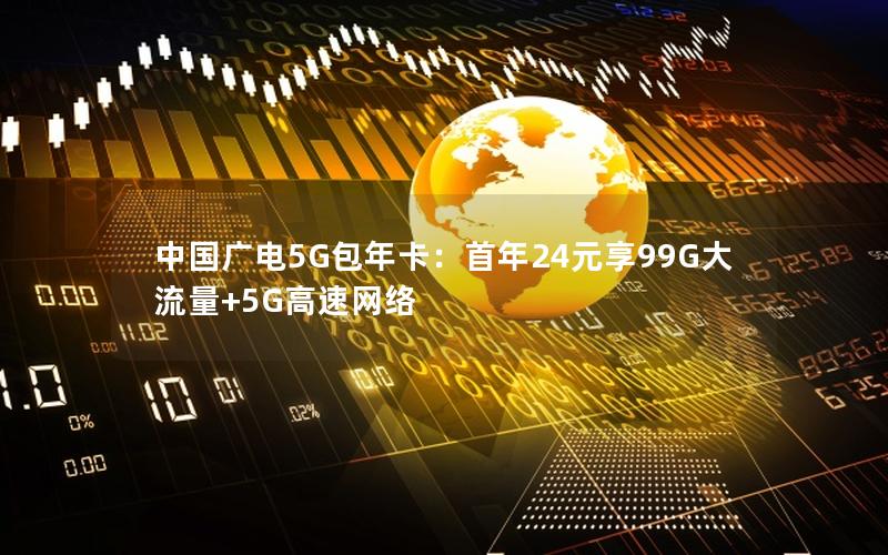 中国广电5G包年卡：首年24元享99G大流量+5G高速网络