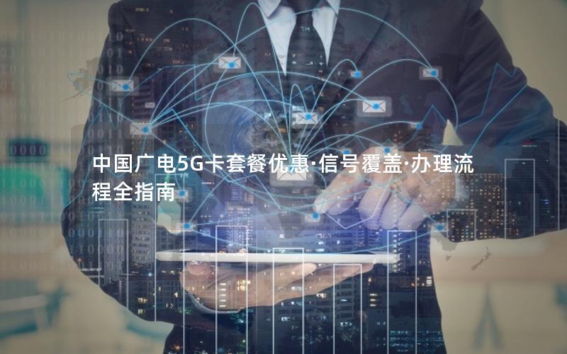 中国广电5G卡套餐优惠·信号覆盖·办理流程全指南
